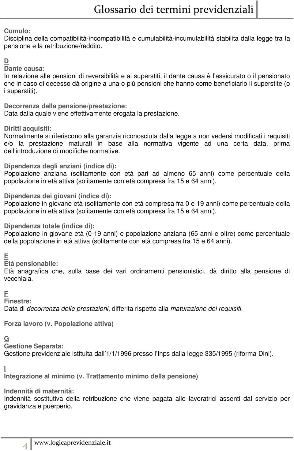 beneficiario il superstite (o i superstiti). Decorrenza della pensione/prestazione: Data dalla quale viene effettivamente erogata la prestazione.