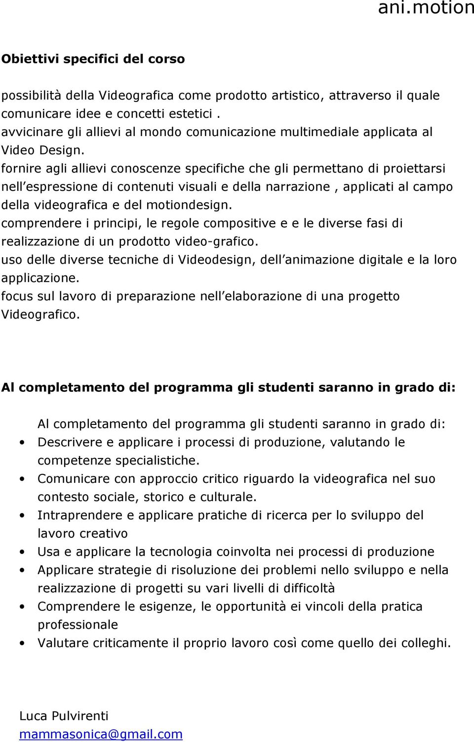 fornire agli allievi conoscenze specifiche che gli permettano di proiettarsi nell espressione di contenuti visuali e della narrazione, applicati al campo della videografica e del motiondesign.