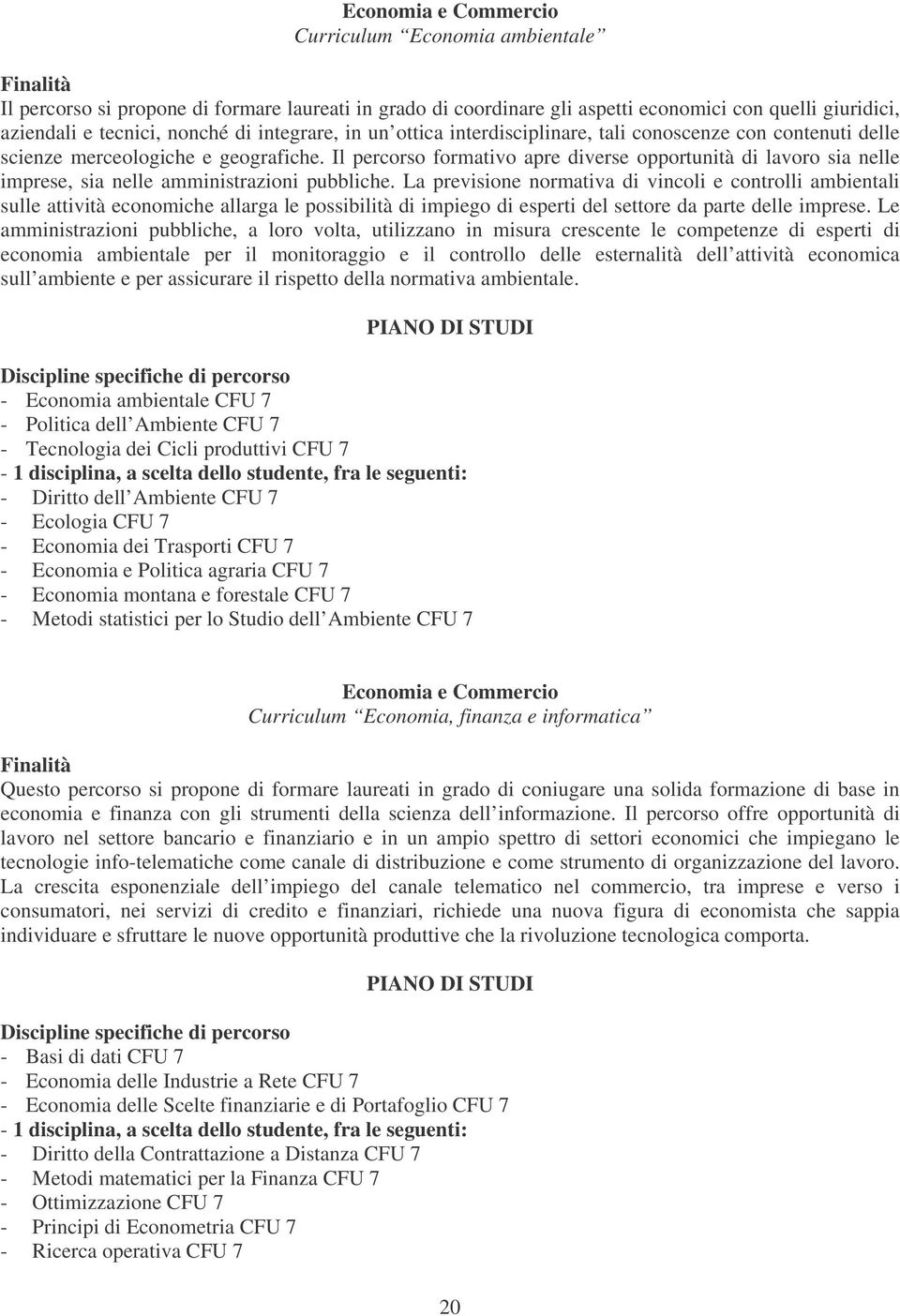 Il percorso formativo apre diverse opportunità di lavoro sia nelle imprese, sia nelle amministrazioni pubbliche.