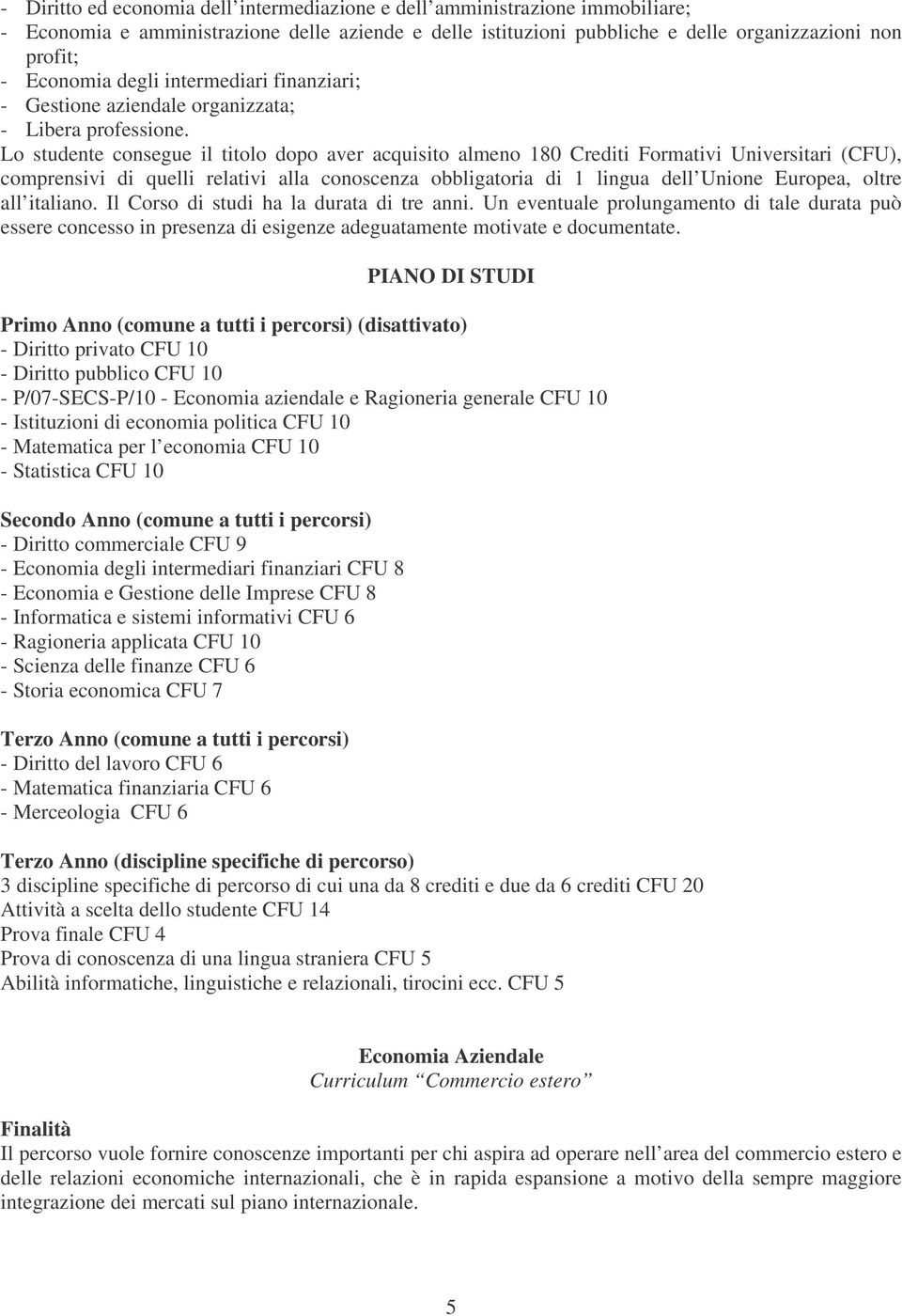 Lo studente consegue il titolo dopo aver acquisito almeno 180 Crediti Formativi Universitari (CFU), comprensivi di quelli relativi alla conoscenza obbligatoria di 1 lingua dell Unione Europea, oltre