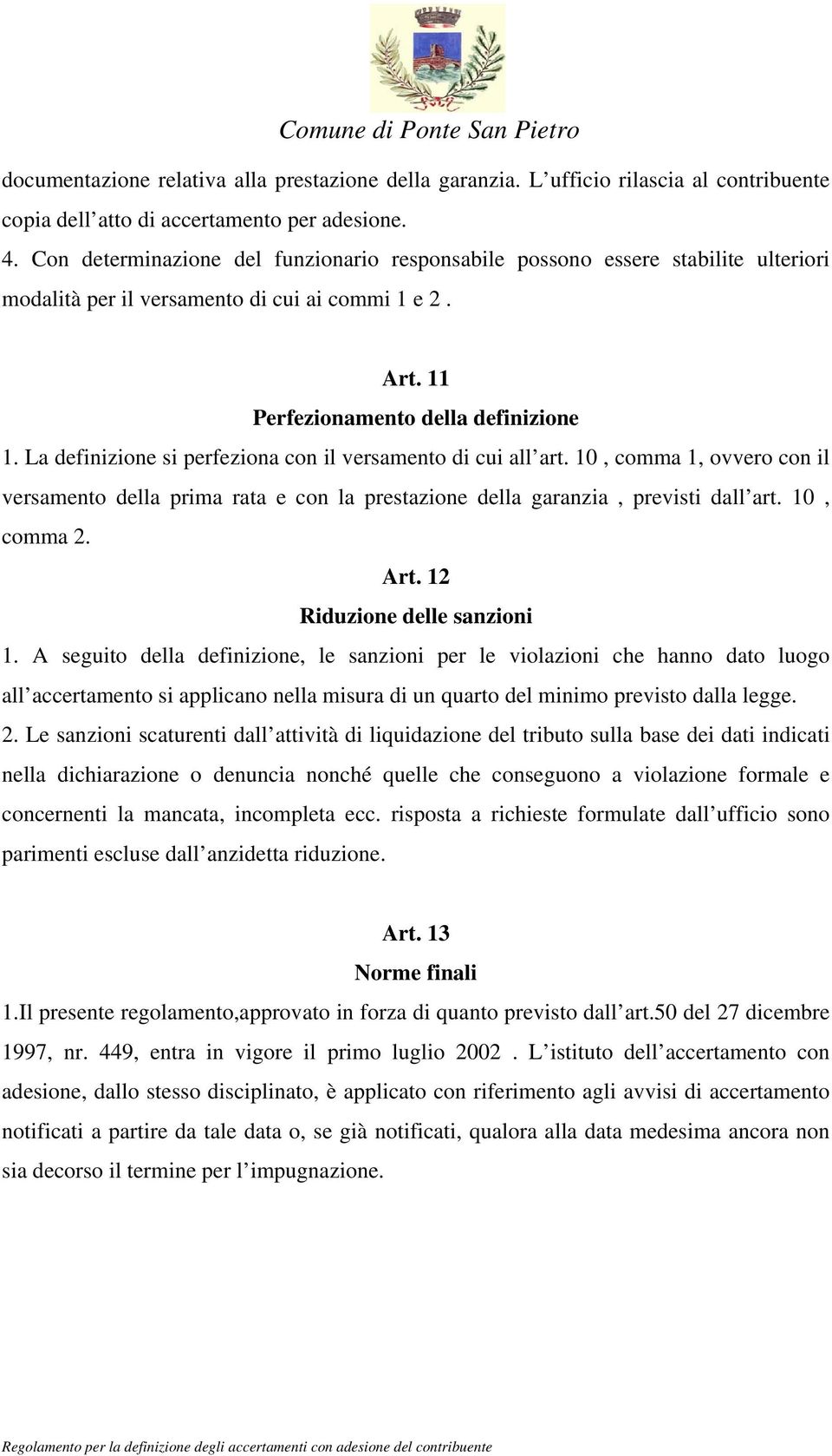 La definizione si perfeziona con il versamento di cui all art. 10, comma 1, ovvero con il versamento della prima rata e con la prestazione della garanzia, previsti dall art. 10, comma 2. Art.