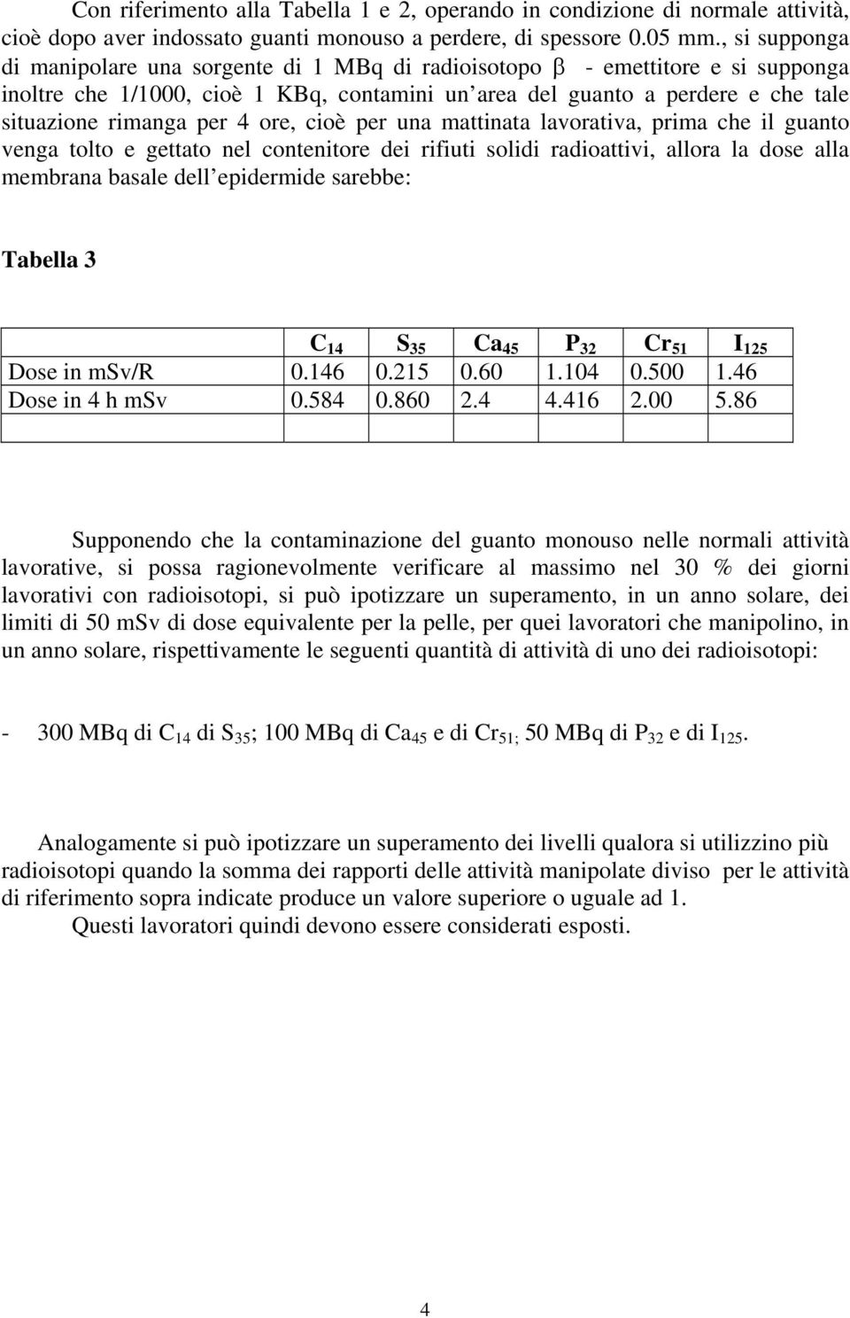 4 ore, cioè per una mattinata lavorativa, prima che il guanto venga tolto e gettato nel contenitore dei rifiuti solidi radioattivi, allora la dose alla membrana basale dell epidermide sarebbe: