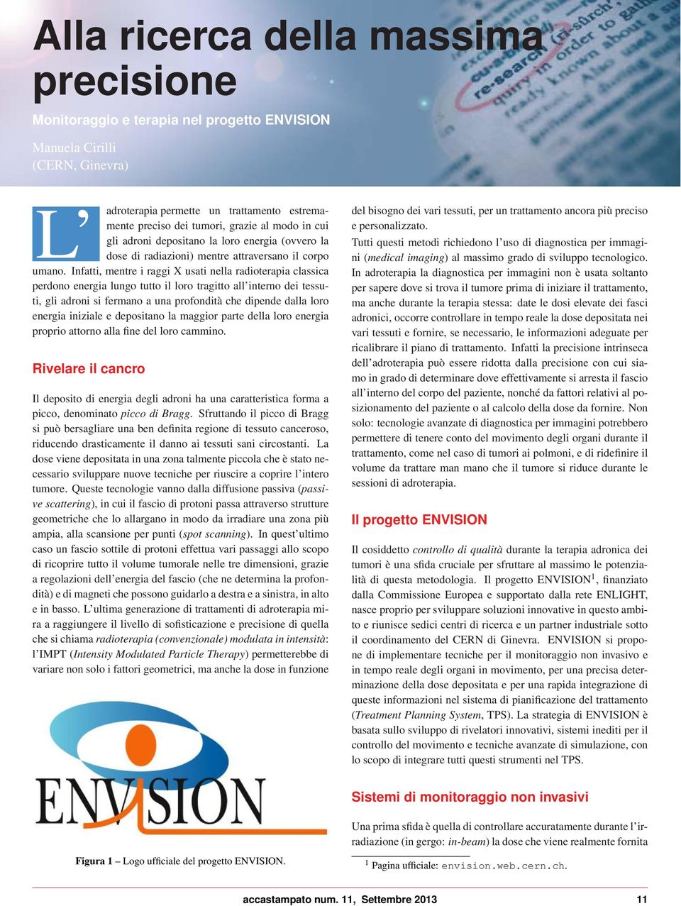 Infatti, mentre i raggi X usati nella radioterapia classica perdono energia lungo tutto il loro tragitto all interno dei tessuti, gli adroni si fermano a una profondità che dipende dalla loro energia