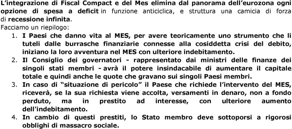 I Paesi che danno vita al MES, per avere teoricamente uno strumento che li tuteli dalle burrasche finanziarie connesse alla cosiddetta crisi del debito, iniziano la loro avventura nel MES con