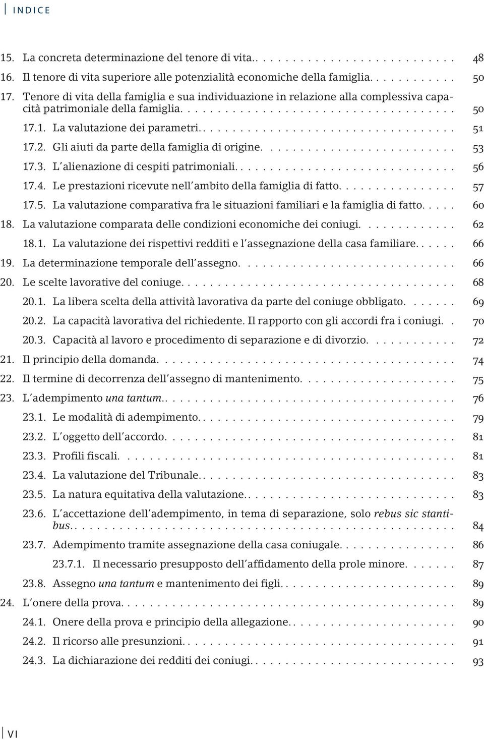 Gli aiuti da parte della famiglia di origine.... 53 17.3. L alienazione di cespiti patrimoniali.... 56 17.4. Le prestazioni ricevute nell ambito della famiglia di fatto.... 57 17.5. La valutazione comparativa fra le situazioni familiari e la famiglia di fatto.