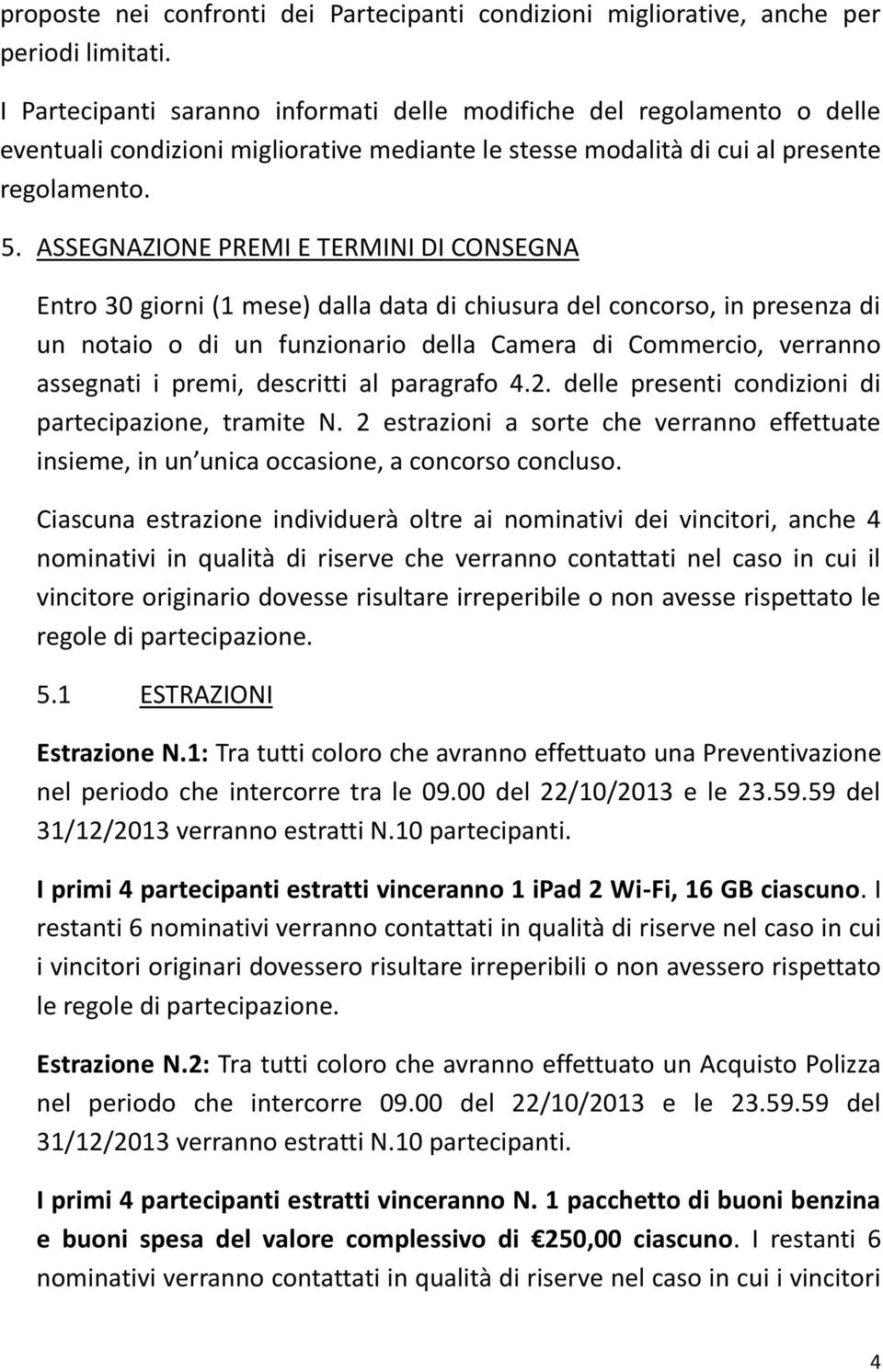 ASSEGNAZIONE PREMI E TERMINI DI CONSEGNA Entro 30 giorni (1 mese) dalla data di chiusura del concorso, in presenza di un notaio o di un funzionario della Camera di Commercio, verranno assegnati i