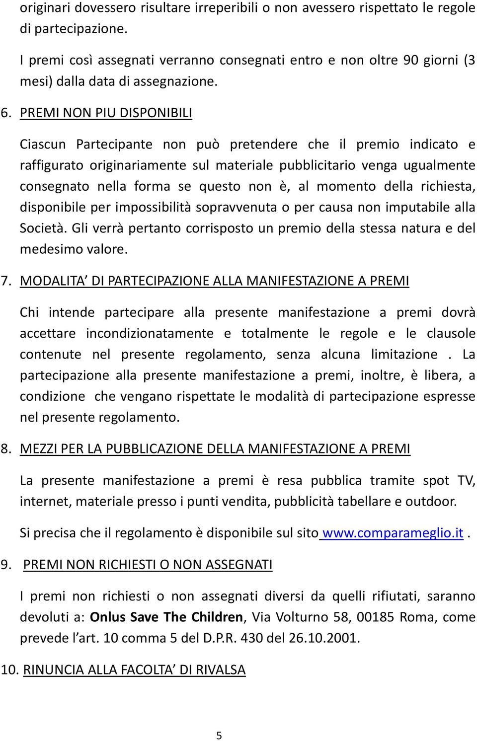 PREMI NON PIU DISPONIBILI Ciascun Partecipante non può pretendere che il premio indicato e raffigurato originariamente sul materiale pubblicitario venga ugualmente consegnato nella forma se questo