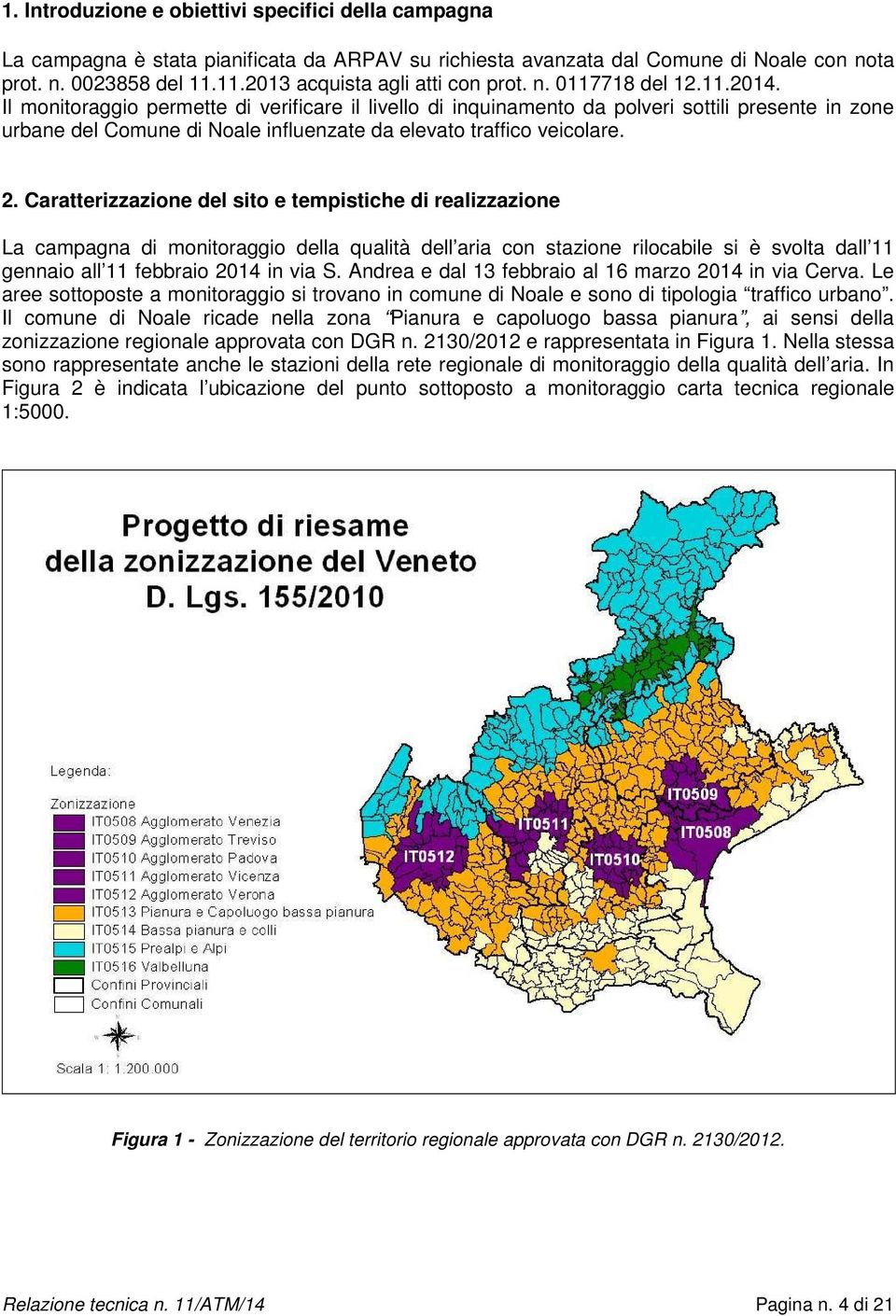 Il monitoraggio permette di verificare il livello di inquinamento da polveri sottili presente in zone urbane del Comune di Noale influenzate da elevato traffico veicolare. 2.