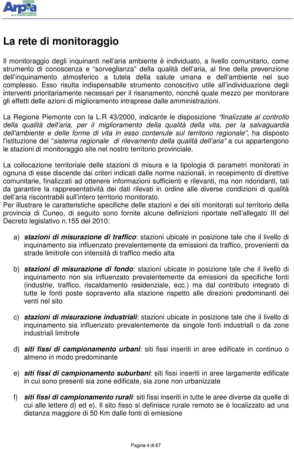 Esso risulta indispensabile strumento conoscitivo utile all individuazione degli interventi prioritariamente necessari per il risanamento, nonché quale mezzo per monitorare gli effetti delle azioni