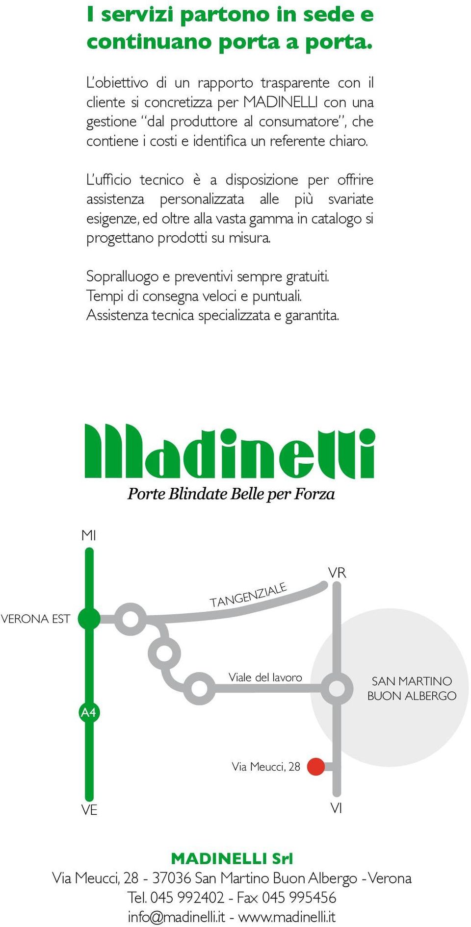 L ufficio tecnico è a disposizione per offrire assistenza personalizzata alle più svariate esigenze, ed oltre alla vasta gamma in catalogo si progettano prodotti su misura.