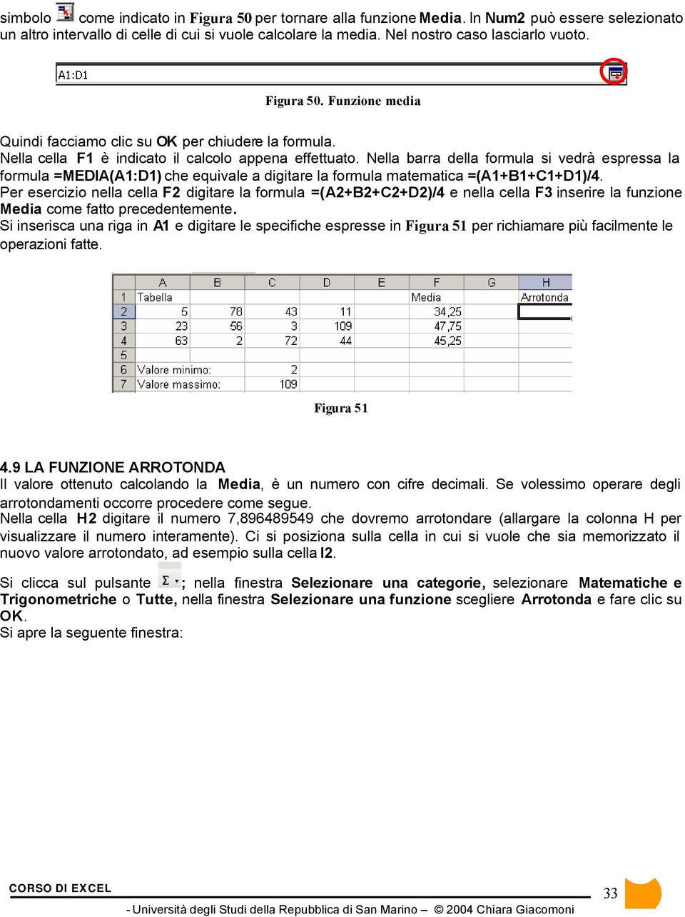 Nella barra della formula si vedrà espressa la formula =MEDIA(A1:D1) che equivale a digitare la formula matematica =(A1+B1+C1+D1)/4.