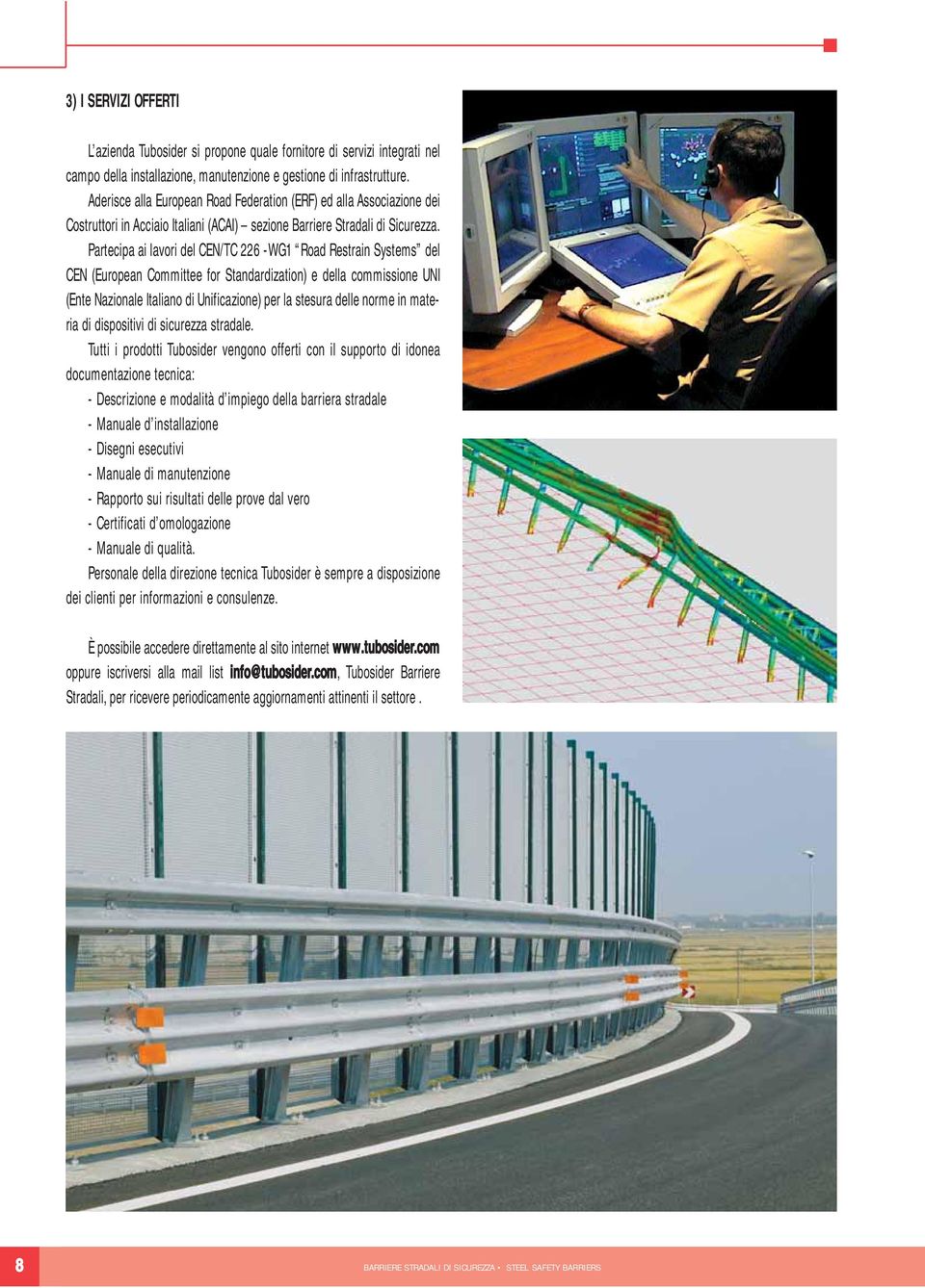 Partcipa ai lavori dl CEN/TC 6 WG1 Road Rstrain Systms dl CEN (Europan Committ for Standardization) dlla commission UNI (Ent Nazional Italiano di Unificazion) pr la stsura dll norm in matria di