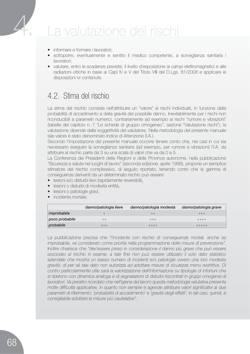 Stima del rischio La stima del rischio consiste nell attribuire un valore ai rischi individuati, in funzione della probabilità di accadimento e della gravità del possibile danno.