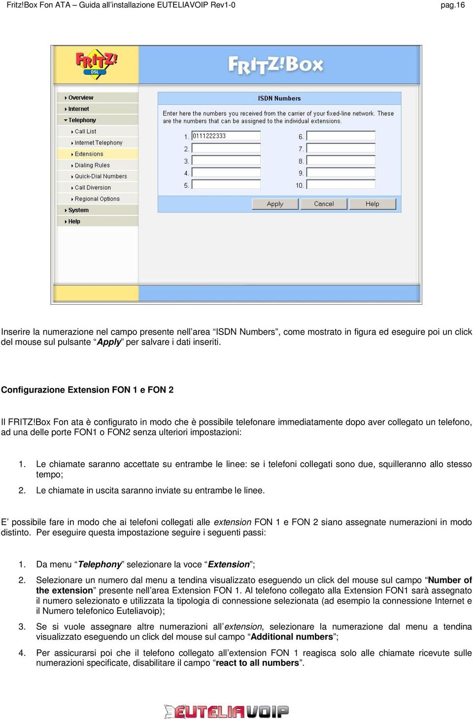 Box Fon ata è configurato in modo che è possibile telefonare immediatamente dopo aver collegato un telefono, ad una delle porte FON1 o FON2 senza ulteriori impostazioni: 1.