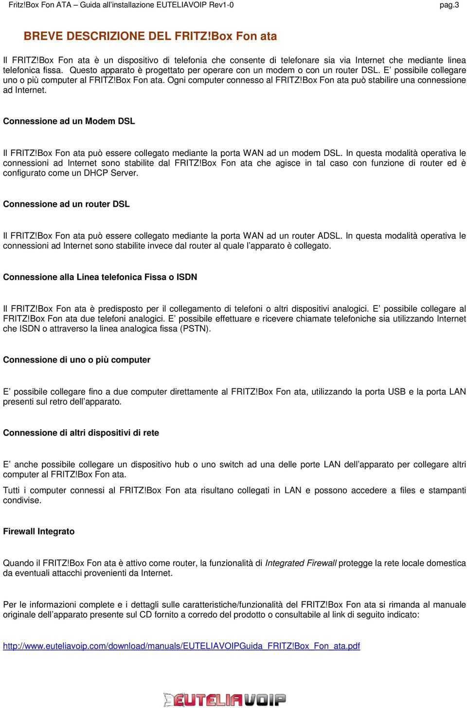 Box Fon ata può stabilire una connessione ad Internet. Connessione ad un Modem DSL Il FRITZ!Box Fon ata può essere collegato mediante la porta WAN ad un modem DSL.