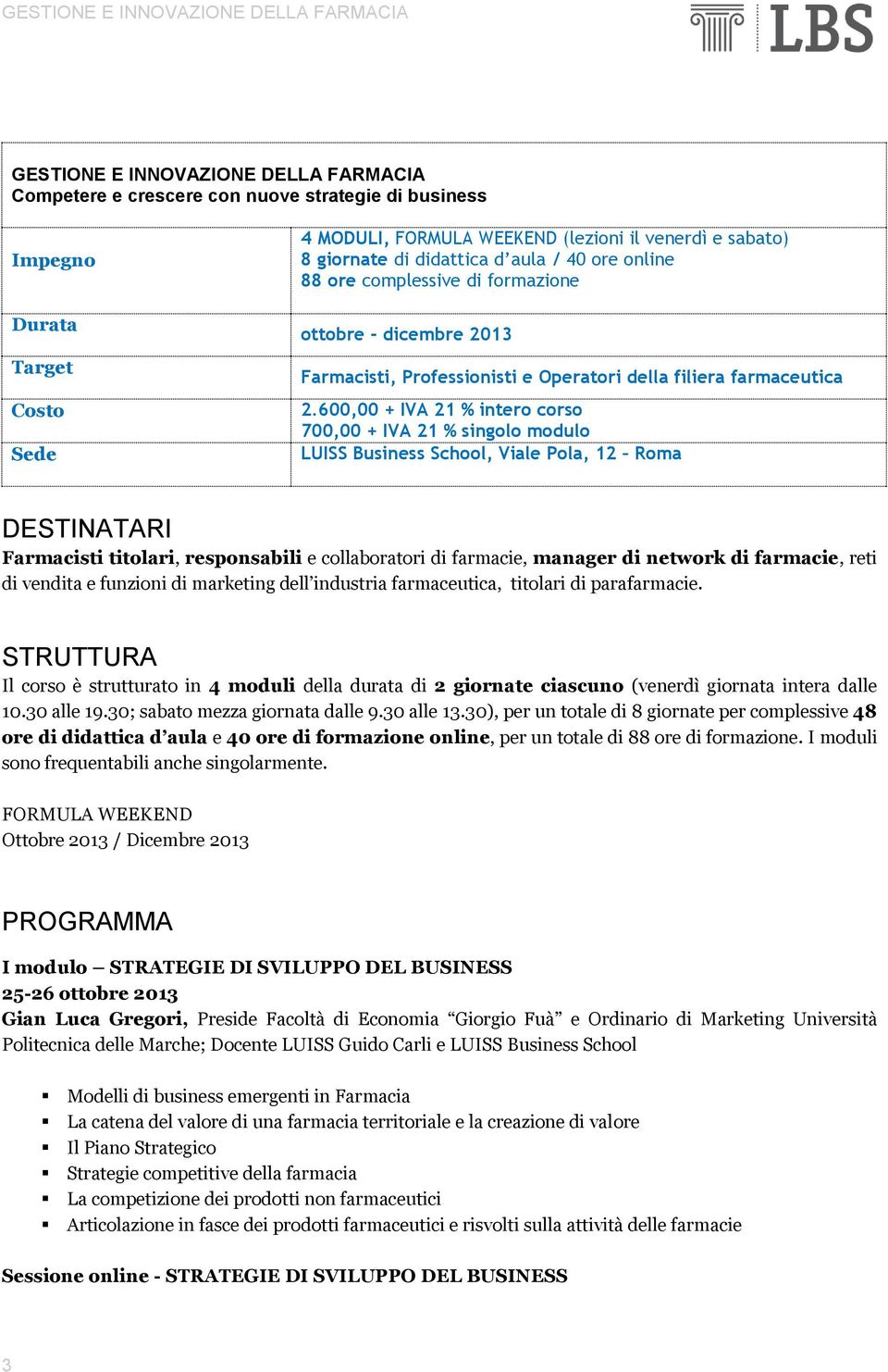 600,00 + IVA 21 % intero corso 700,00 + IVA 21 % singolo modulo LUISS Business School, Viale Pola, 12 Roma DESTINATARI Farmacisti titolari, responsabili e collaboratori di farmacie, manager di