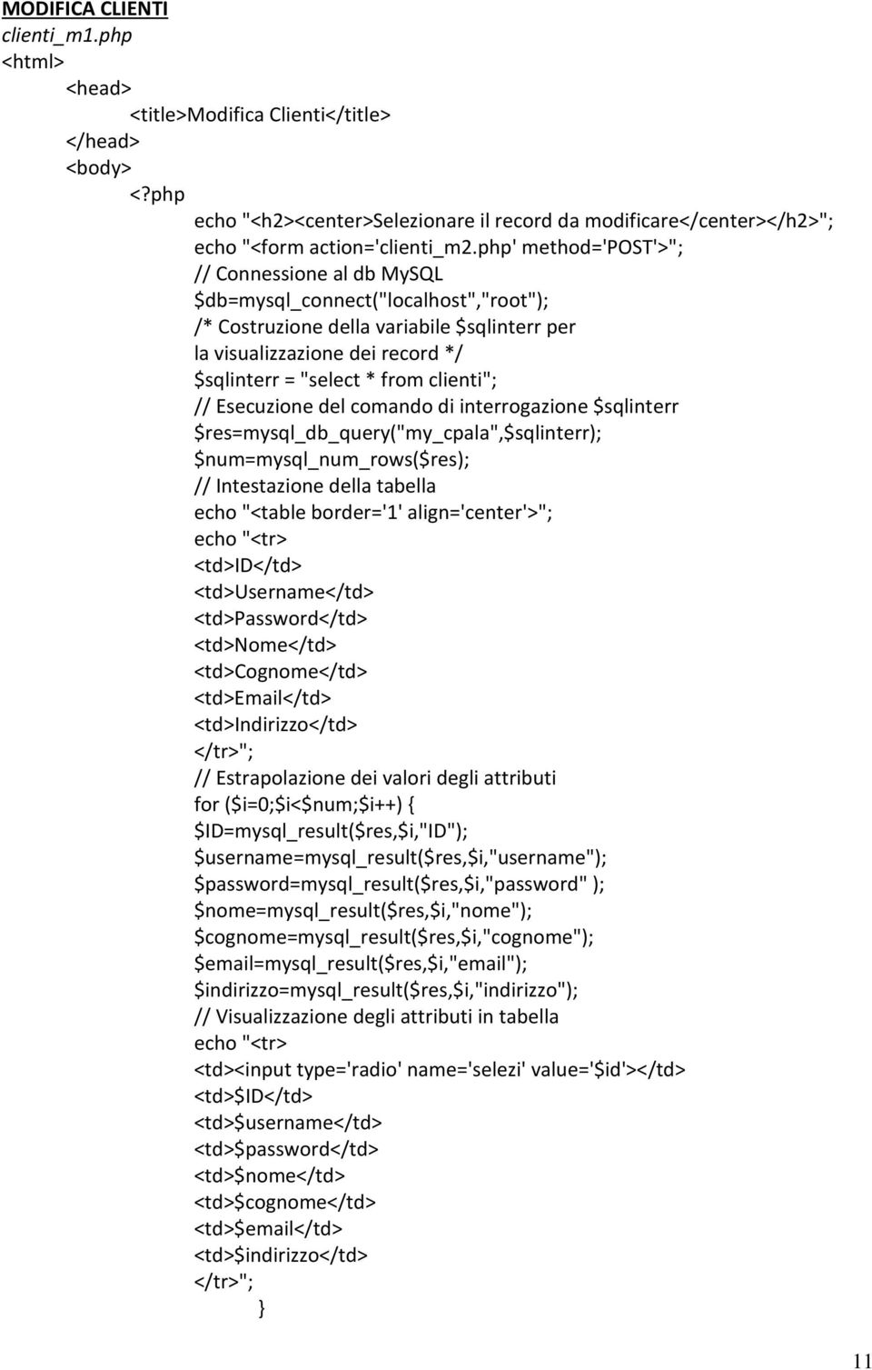 clienti"; // Esecuzione del comando di interrogazione $sqlinterr $res=mysql_db_query("my_cpala",$sqlinterr); $num=mysql_num_rows($res); // Intestazione della tabella echo "<table border='1'