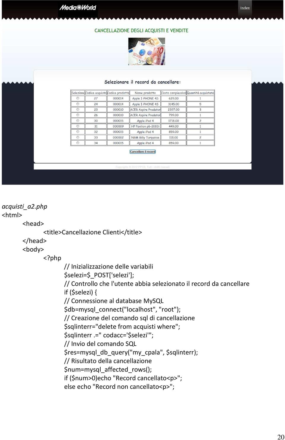 abbia selezionato il record da cancellare if ($selezi) { // Connessione al database MySQL $db=mysql_connect("localhost", "root"); // Creazione del comando