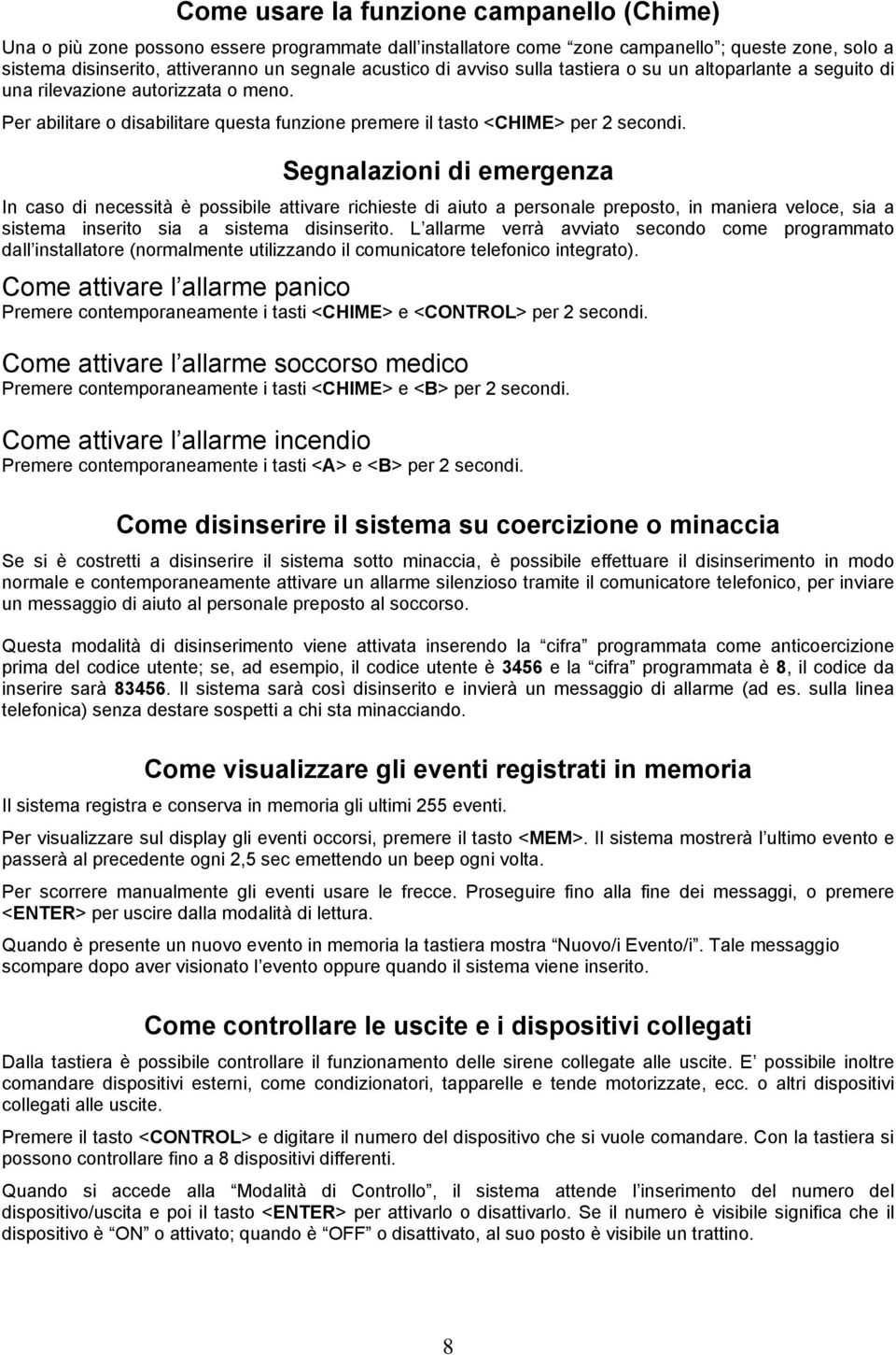 Segnalazioni di emergenza In caso di necessità è possibile attivare richieste di aiuto a personale preposto, in maniera veloce, sia a sistema inserito sia a sistema disinserito.