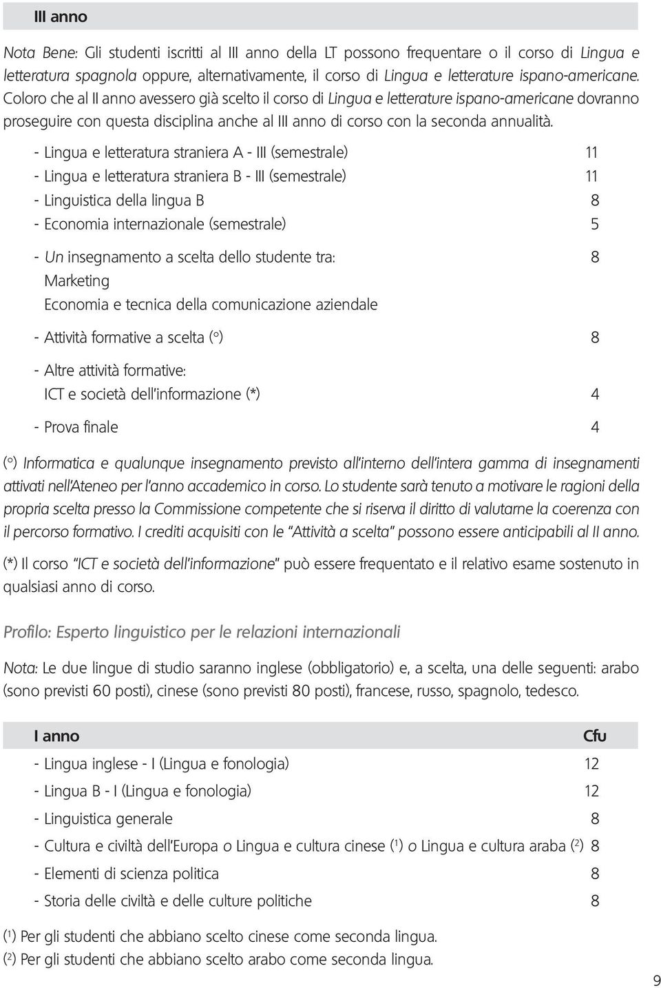 Coloro che al II anno avessero già scelto il corso di Lingua e letterature ispano-americane dovranno proseguire con questa disciplina anche al III anno di corso con la seconda annualità.