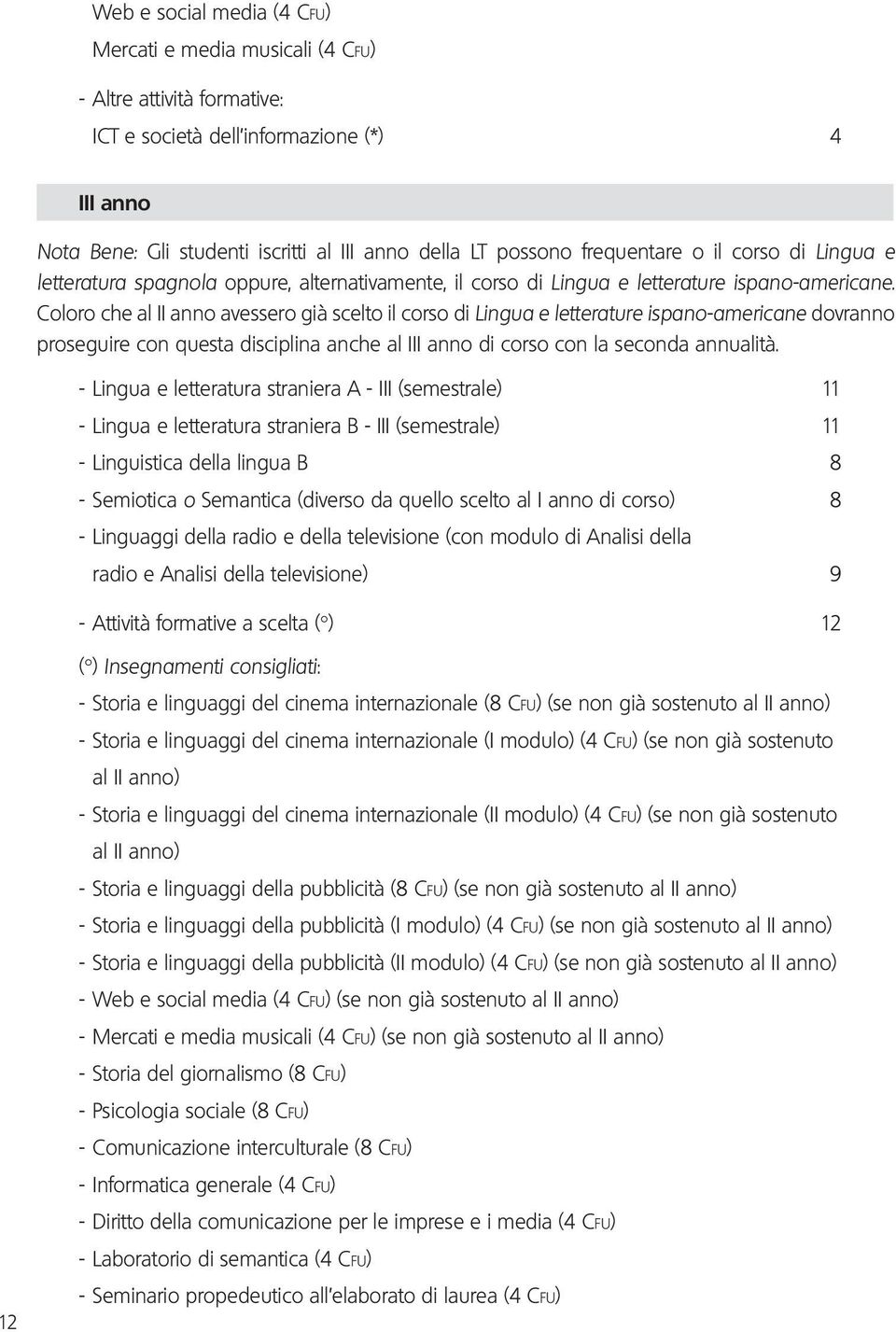 Coloro che al II anno avessero già scelto il corso di Lingua e letterature ispano-americane dovranno proseguire con questa disciplina anche al III anno di corso con la seconda annualità.