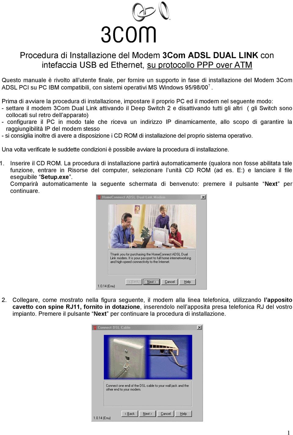 . Prima di avviare la procedura di installazione, impostare il proprio PC ed il modem nel seguente modo: - settare il modem 3Com Dual Link attivando il Deep Switch 2 e disattivando tutti gli altri (