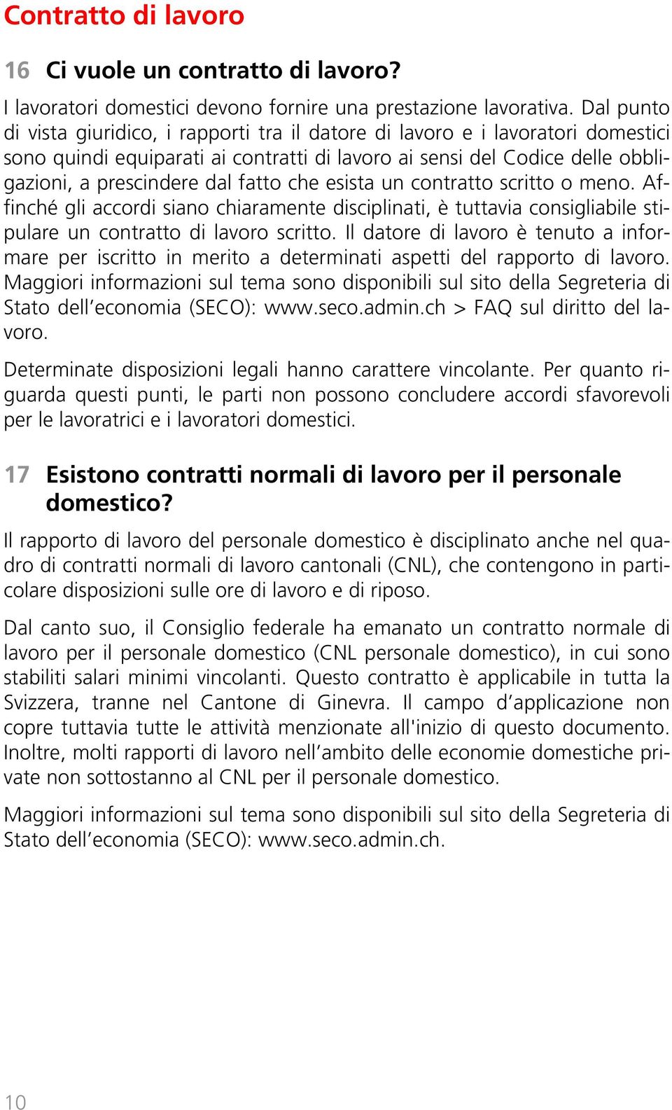 che esista un contratto scritto o meno. Affinché gli accordi siano chiaramente disciplinati, è tuttavia consigliabile stipulare un contratto di lavoro scritto.