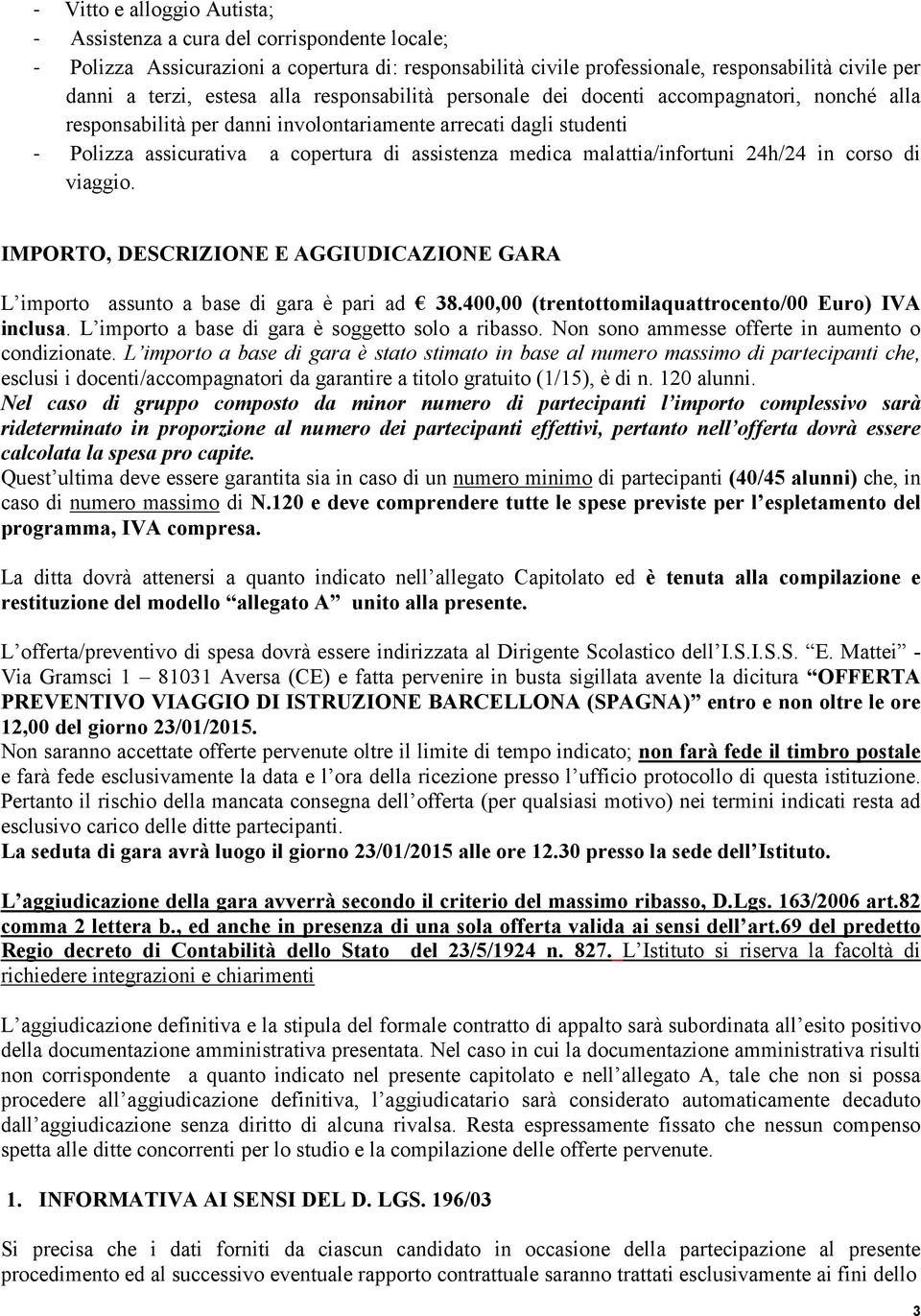 malattia/infortuni 24h/24 in corso di viaggio. IMPORTO, DESCRIZIONE E AGGIUDICAZIONE GARA L importo assunto a base di gara è pari ad 38.400,00 (trentottomilaquattrocento/00 Euro) IVA inclusa.