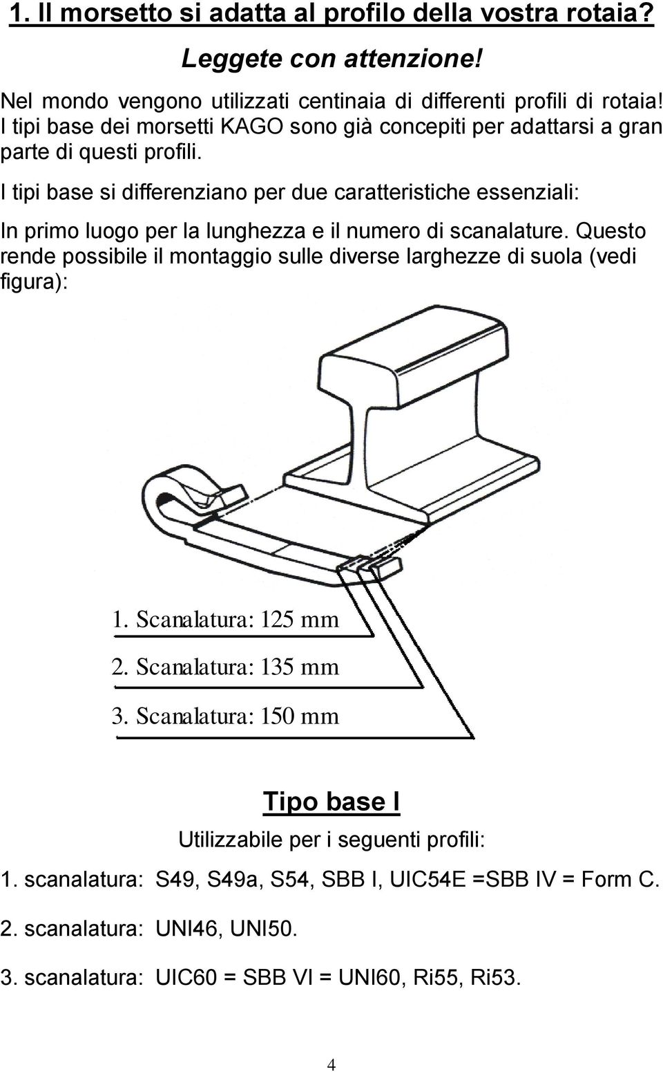 I tipi base si differenziano per due caratteristiche essenziali: In primo luogo per la lunghezza e il numero di scanalature.