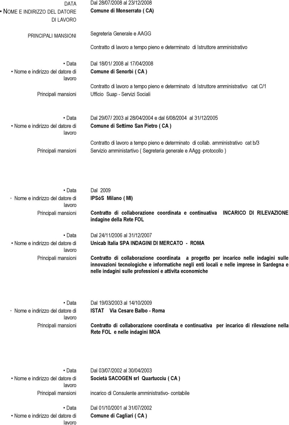 Servizi Sociali Data Dal 29/07/ 2003 al 28/04/2004 e dal 6/08/2004 al 31/12/2005 Nome e indirizzo del datore di Comune di Settimo San Pietro ( CA ) Contratto di a tempo pieno e determinato di collab.