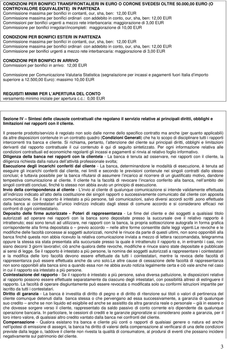 ben: 12,00 EUR Commissioni per bonifici urgenti a mezzo rete interbancaria: maggiorazione di 3,00 EUR CONDIZIONI PER BONIFICI ESTERI IN PARTENZA Commissione massima per bonifici in contanti, our,