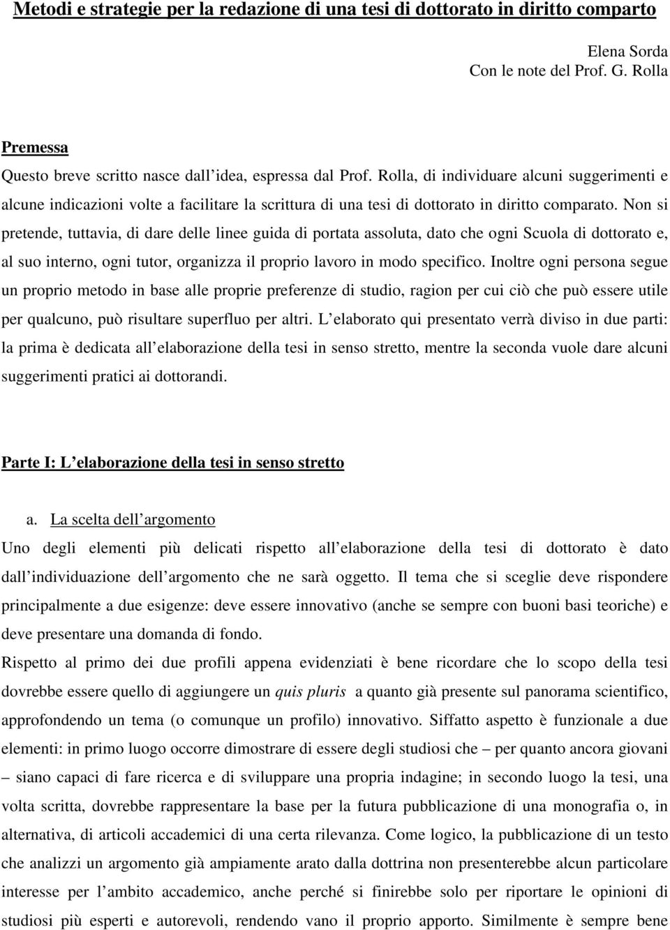 Non si pretende, tuttavia, di dare delle linee guida di portata assoluta, dato che ogni Scuola di dottorato e, al suo interno, ogni tutor, organizza il proprio lavoro in modo specifico.