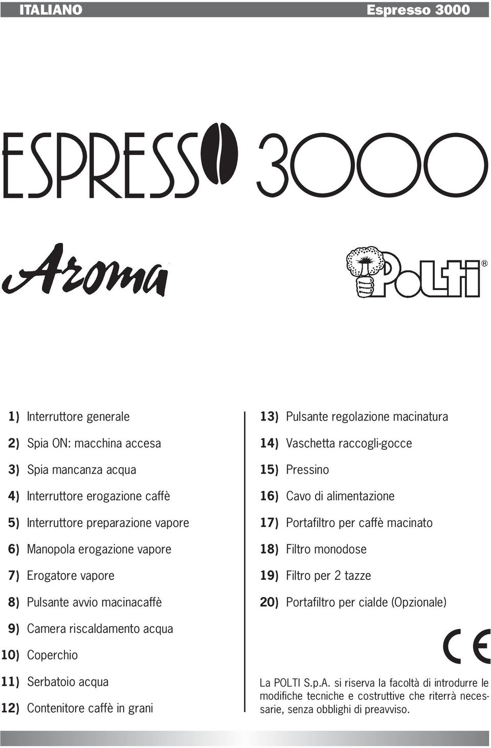 alimentazione 17) Portafiltro per caffè macinato 18) Filtro monodose 19) Filtro per 2 tazze 20) Portafiltro per cialde (Opzionale) 9) Camera riscaldamento acqua 10) Coperchio