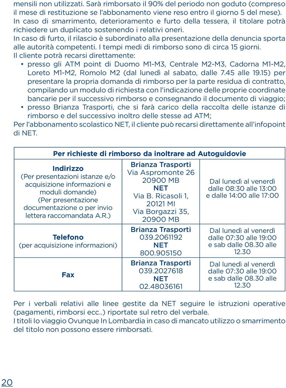 In caso di furto, il rilascio è subordinato alla presentazione della denuncia sporta alle autorità competenti. I tempi medi di rimborso sono di circa 15 giorni.