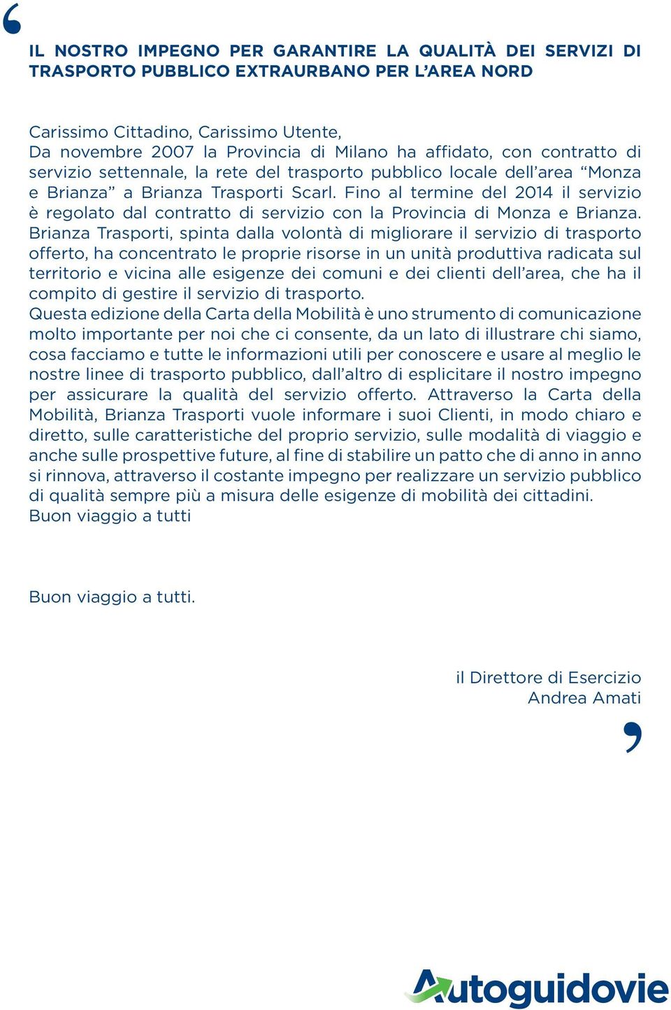 Fino al termine del 2014 il servizio è regolato dal contratto di servizio con la Provincia di Monza e Brianza.