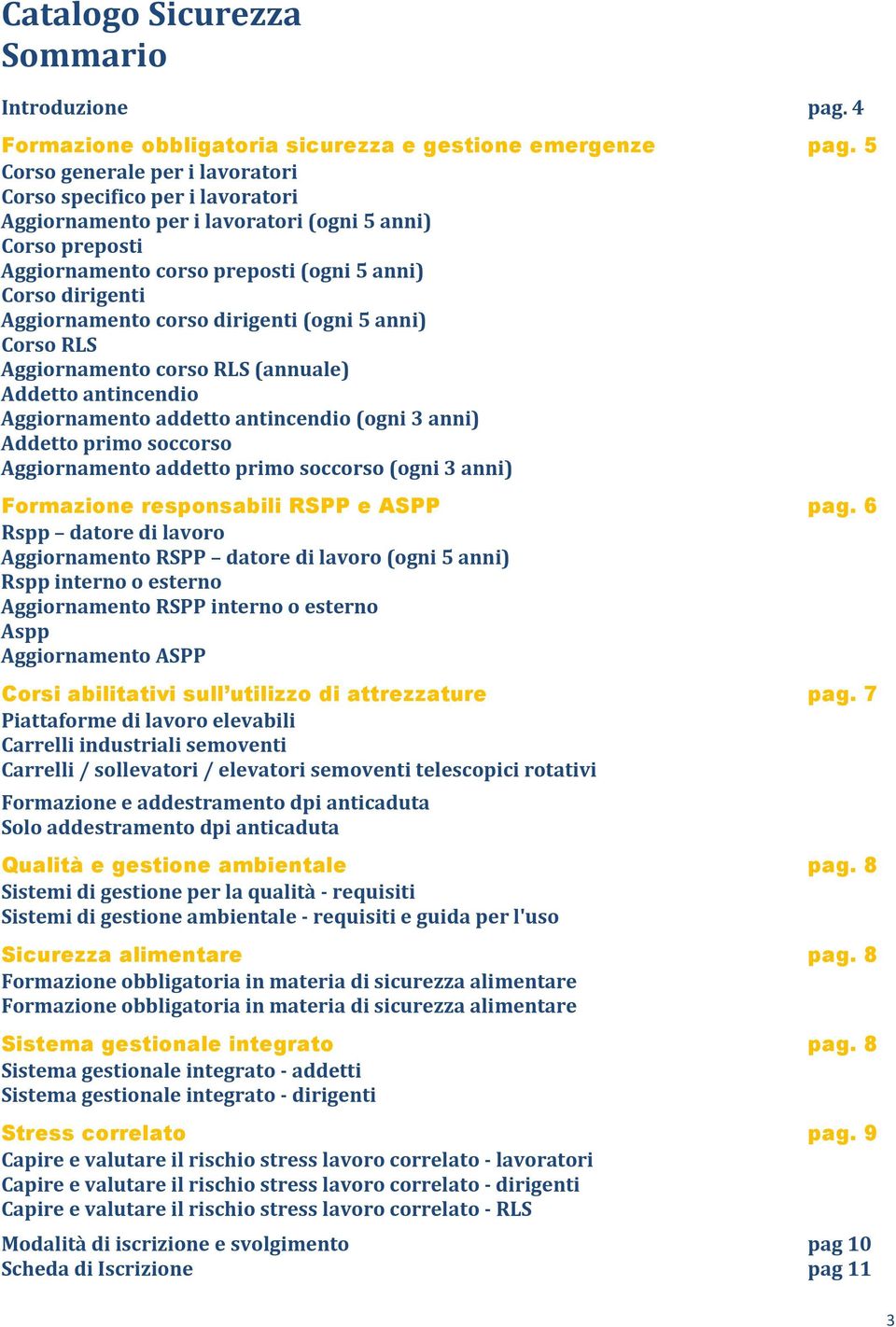 corso dirigenti (ogni 5 anni) Corso RLS Aggiornamento corso RLS (annuale) Addetto antincendio Aggiornamento addetto antincendio (ogni 3 anni) Addetto primo soccorso Aggiornamento addetto primo