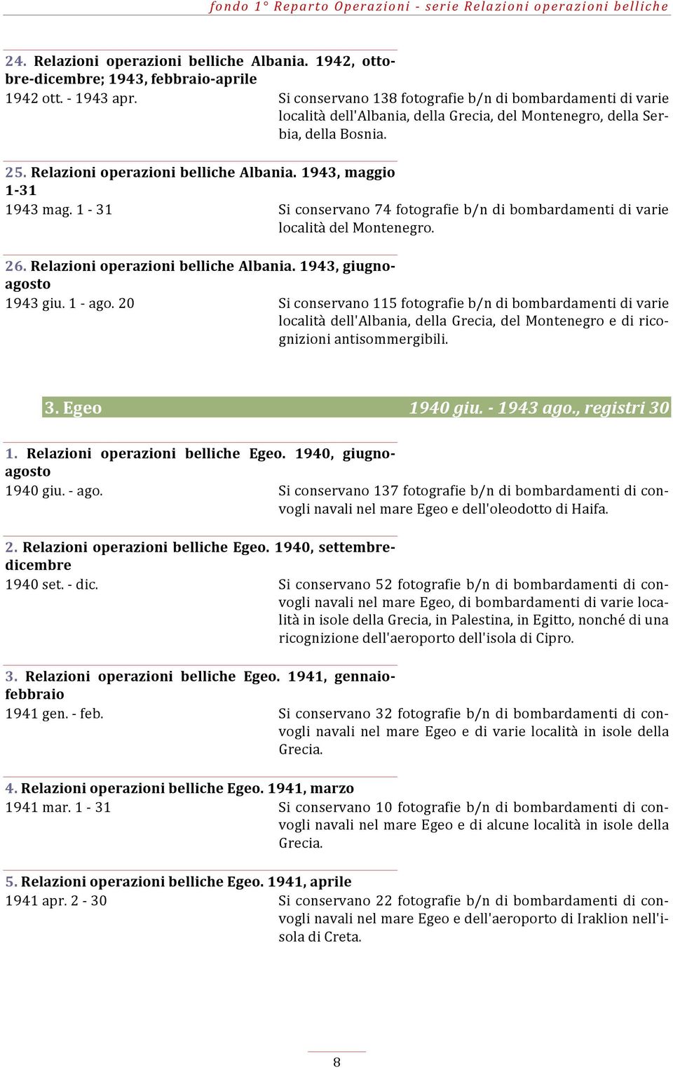 1943, maggio 1-31 1943 mag. 1-31 Si conservano 74 fotografie b/n di bombardamenti di varie località del Montenegro. 26. Relazioni operazioni belliche Albania. 1943, giugno- agosto 1943 giu. 1 - ago.