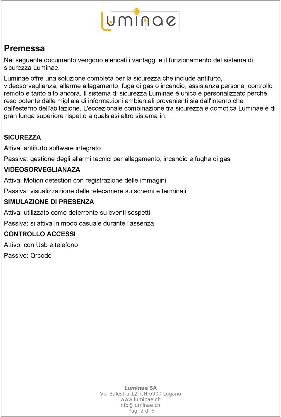 Il sistema di sicurezza Luminae è unico e personalizzato perché reso potente dalle migliaia di informazioni ambientali provenienti sia dall'interno che dall'esterno dell'abitazione.