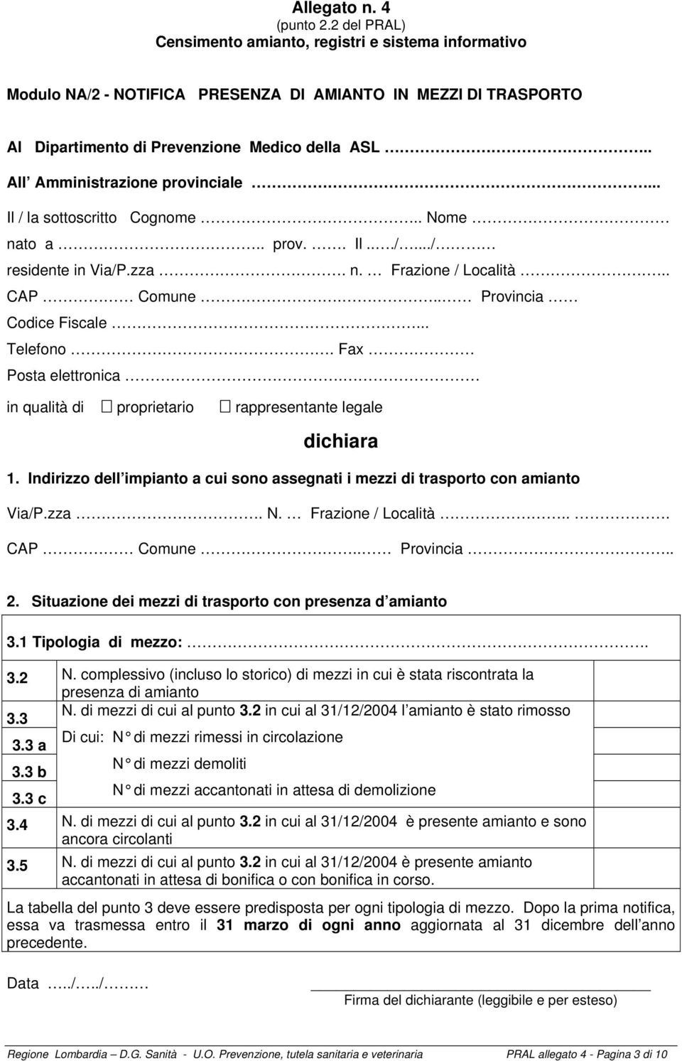 Fax Posta elettronica. in qualità di proprietario rappresentante legale dichiara 1. Indirizzo dell impianto a cui sono assegnati i mezzi di trasporto con amianto Via/P.zza. N. Frazione / Località.