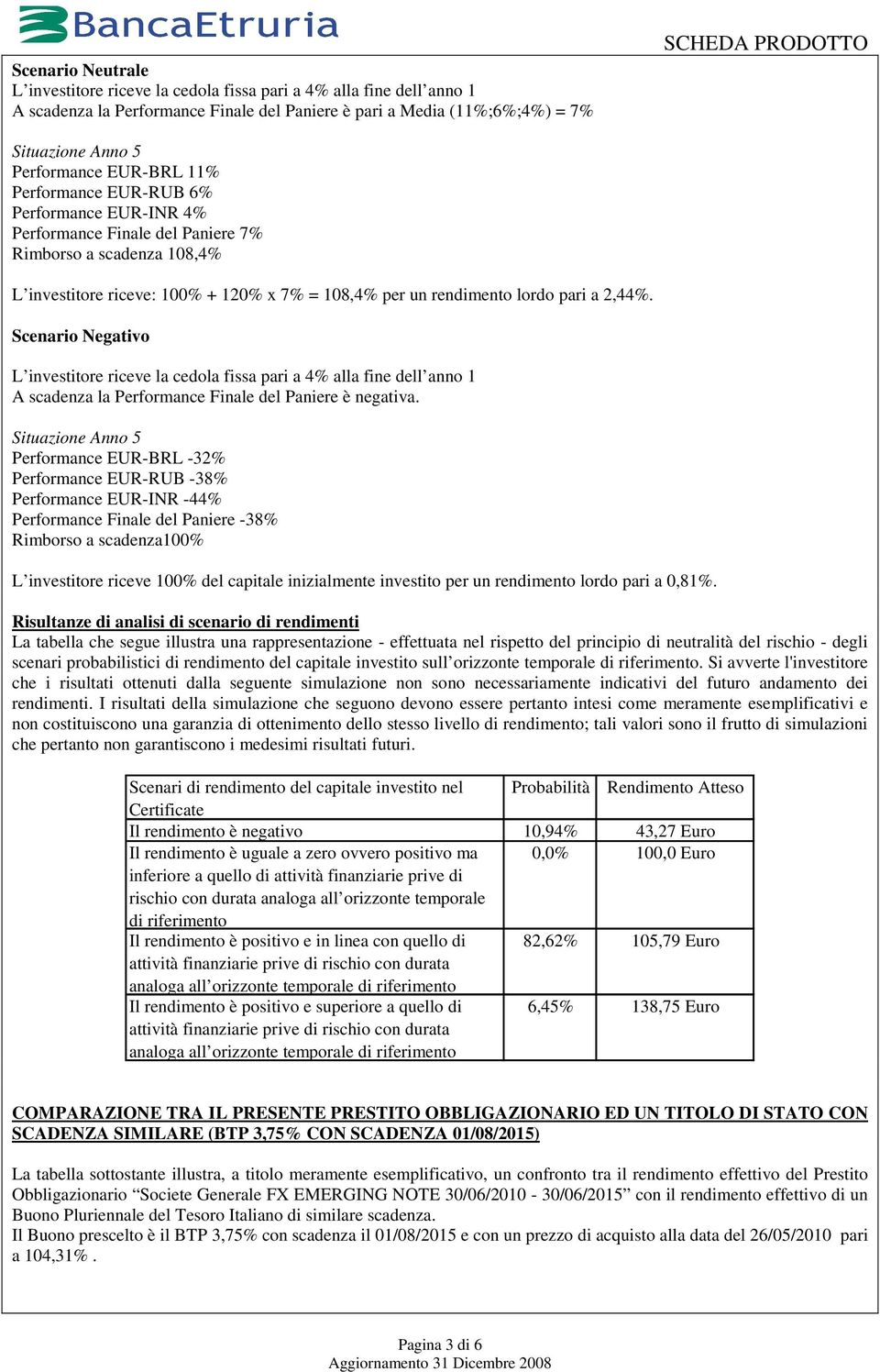 lordo pari a 2,44%. Scenario Negativo L investitore riceve la cedola fissa pari a 4% alla fine dell anno 1 A scadenza la Performance Finale del Paniere è negativa.