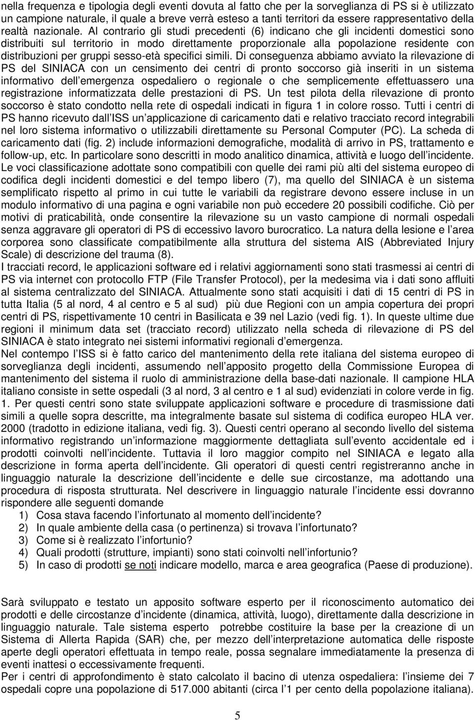 Al contrario gli studi precedenti (6) indicano che gli incidenti domestici sono distribuiti sul territorio in modo direttamente proporzionale alla popolazione residente con distribuzioni per gruppi