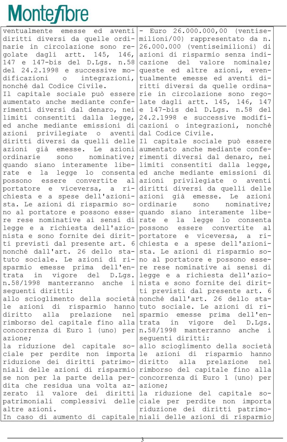 Il capitale sociale può essere aumentato anche mediante conferimenti diversi dal denaro, nei limiti consentiti dalla legge, ed anche mediante emissioni di azioni privilegiate o aventi diritti diversi