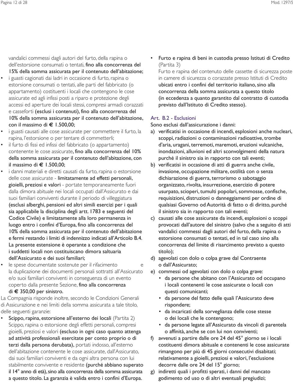 cagionati dai ladri in occasione di furto, rapina o estorsione consumati o tentati, alle parti del fabbricato (o appartamento) costituenti i locali che contengono le cose assicurate ed agli infissi