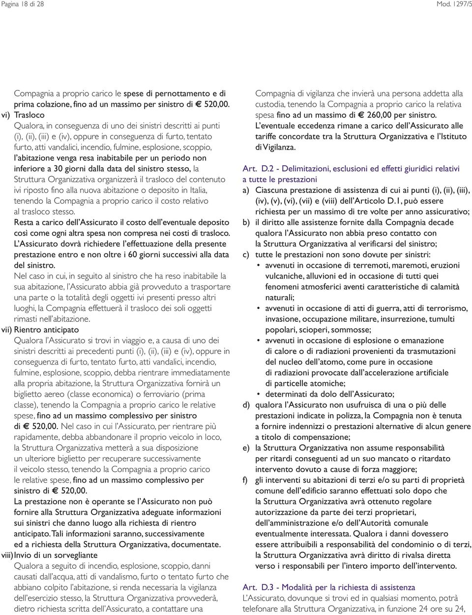 scoppio, l abitazione venga resa inabitabile per un periodo non inferiore a 30 giorni dalla data del sinistro stesso, la Struttura Organizzativa organizzerà il trasloco del contenuto ivi riposto fino