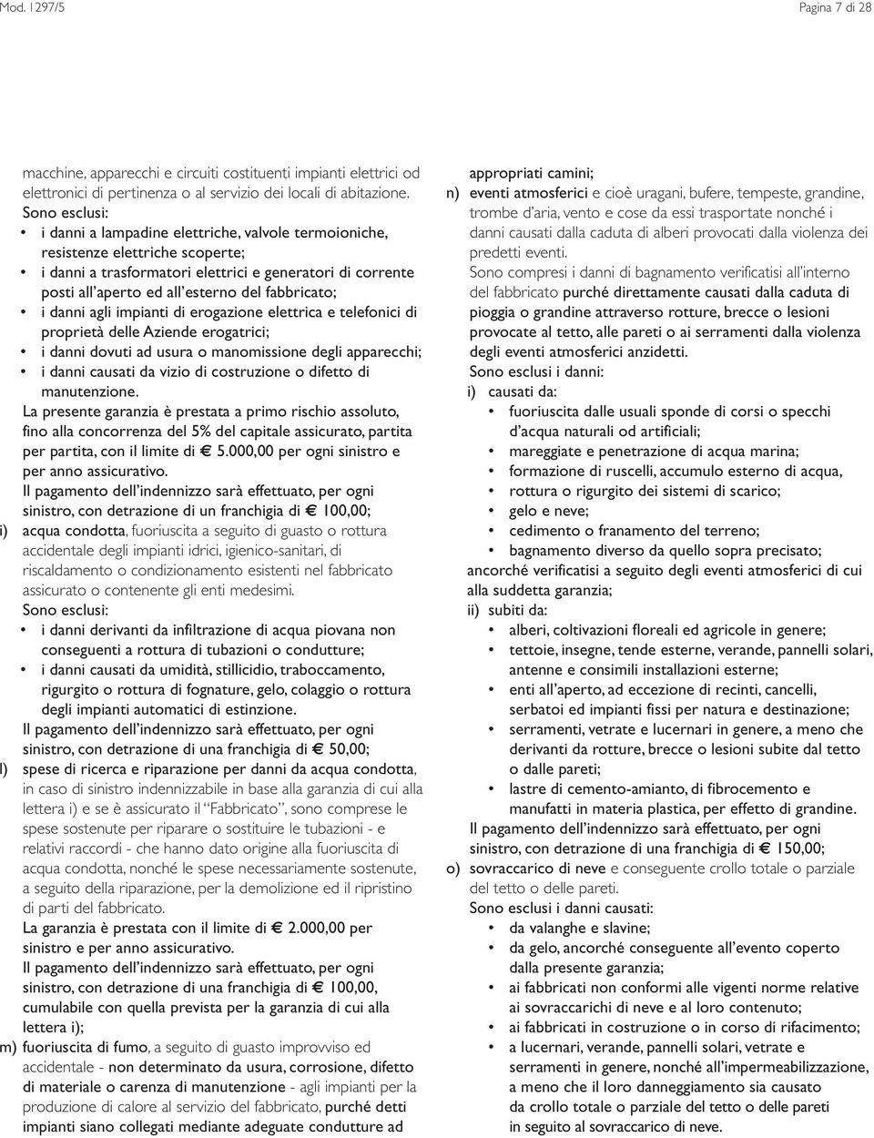 fabbricato; i danni agli impianti di erogazione elettrica e telefonici di proprietà delle Aziende erogatrici; i danni dovuti ad usura o manomissione degli apparecchi; i danni causati da vizio di