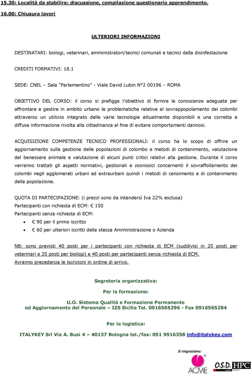 1 SEDE: CNEL Sala Parlamentino - Viale David Lubin N 2 00196 ROMA OBIETTIVO DEL CORSO: il corso si prefigge l obiettivo di fornire le conoscenze adeguate per affrontare e gestire in ambito urbano le