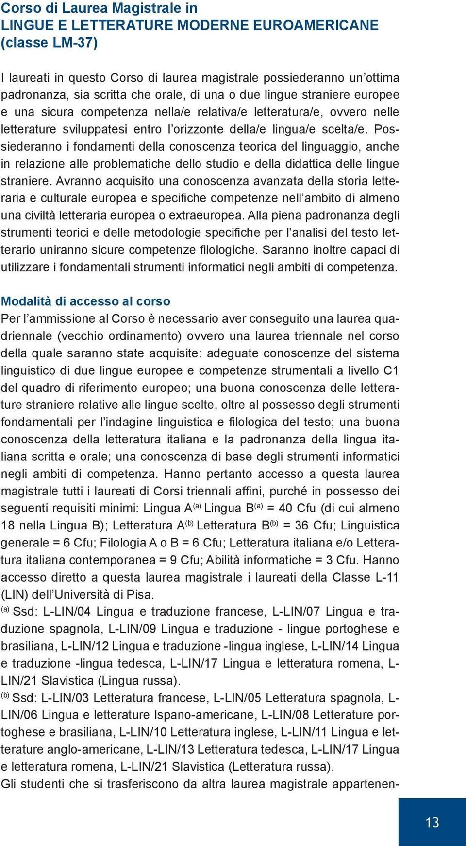 Possiederanno i fondamenti della conoscenza teorica del linguaggio, anche in relazione alle problematiche dello studio e della didattica delle lingue straniere.