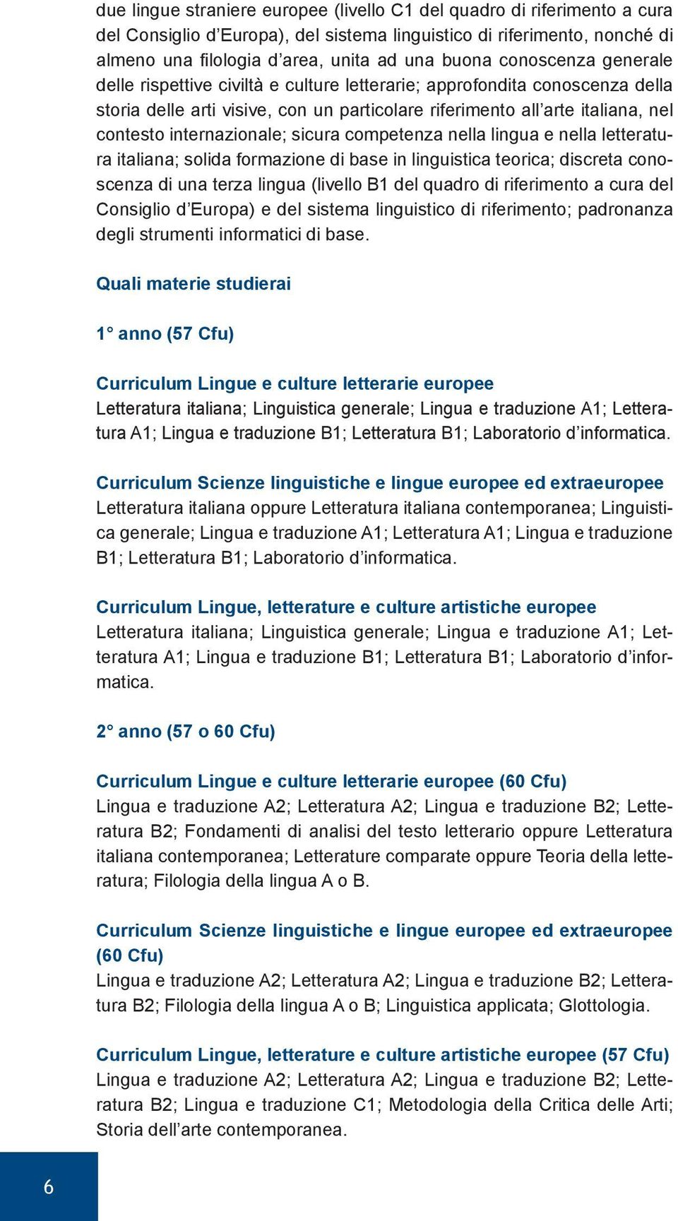 internazionale; sicura competenza nella lingua e nella letteratura italiana; solida formazione di base in linguistica teorica; discreta conoscenza di una terza lingua (livello B1 del quadro di