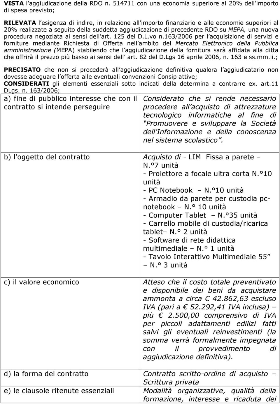 della suddetta aggiudicazione di precedente RDO su MEPA, una nuova procedura negoziata ai sensi dell art. 125 del D.L.vo n.