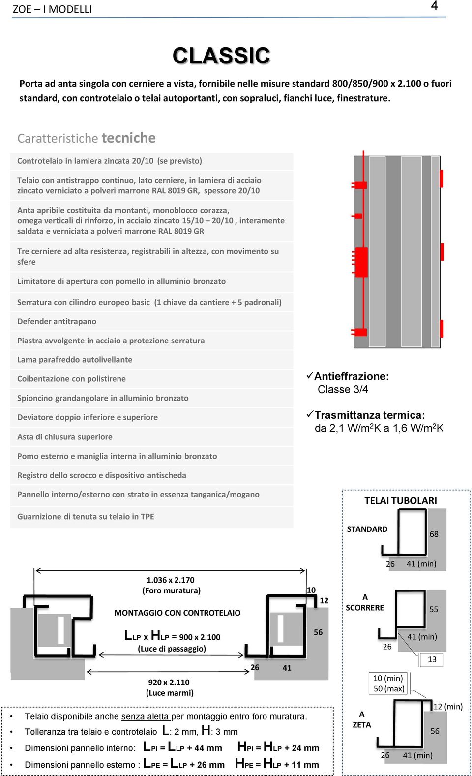 verniciata a polveri marrone RL 8019 GR Tre cerniere ad alta resistenza, registrabili in altezza, con movimento su sfere sta di chiusura superiore ntieffrazione: Classe 3/4 da 2,1 W/m 2 K a 1,6 W/m 2